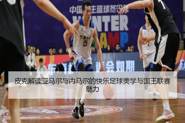 皮克解读亚马尔与内马尔的快乐足球美学与国王联赛魅力