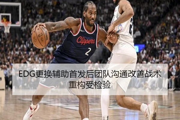 EDG更换辅助首发后团队沟通改善战术重构受检验